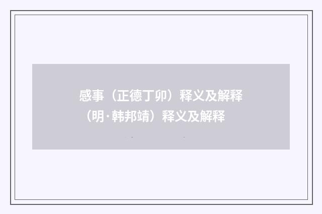 感事（正德丁卯）释义及解释（明·韩邦靖）释义及解释