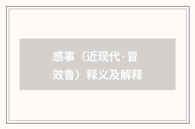 感事（近现代·冒效鲁）释义及解释
