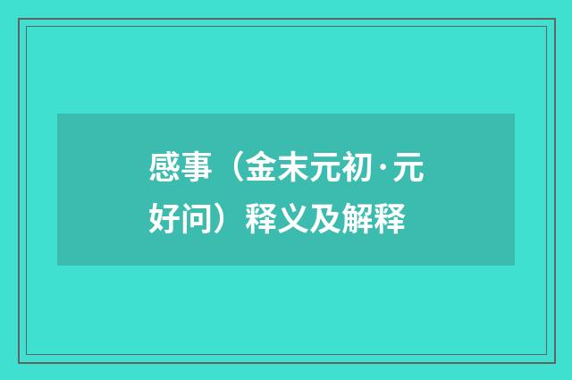 感事（金末元初·元好问）释义及解释