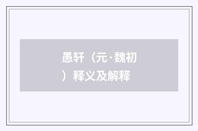 愚轩（元·魏初）释义及解释