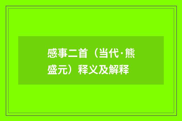 感事二首（当代·熊盛元）释义及解释