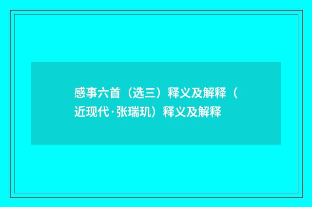 感事六首（选三）释义及解释（近现代·张瑞玑）释义及解释