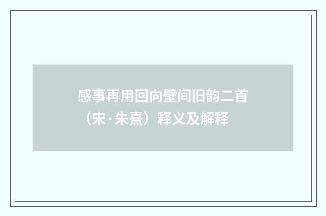 感事再用回向壁间旧韵二首（宋·朱熹）释义及解释