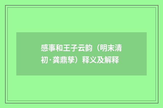 感事和王子云韵（明末清初·龚鼎孳）释义及解释