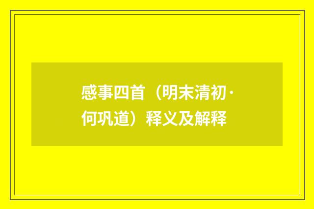 感事四首（明末清初·何巩道）释义及解释