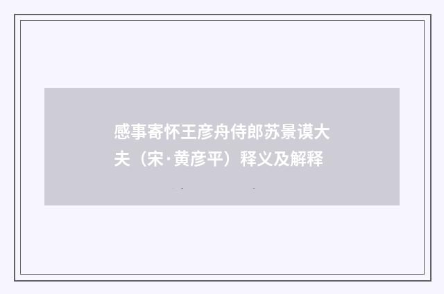 感事寄怀王彦舟侍郎苏景谟大夫（宋·黄彦平）释义及解释
