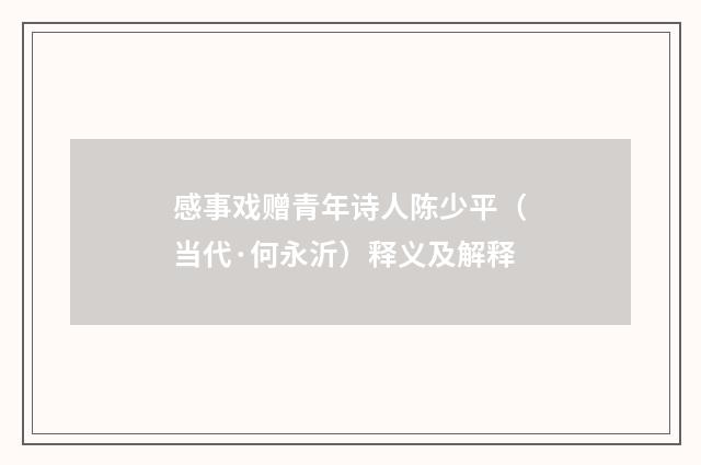 感事戏赠青年诗人陈少平（当代·何永沂）释义及解释