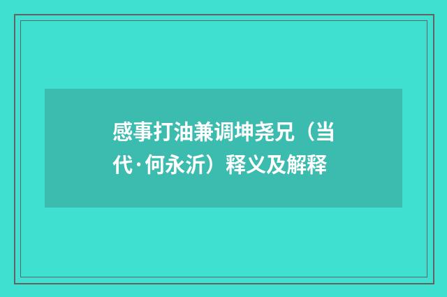 感事打油兼调坤尧兄（当代·何永沂）释义及解释