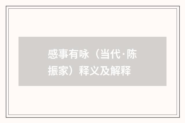 感事有咏（当代·陈振家）释义及解释