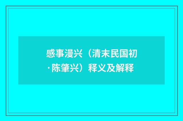 感事漫兴（清末民国初·陈肇兴）释义及解释