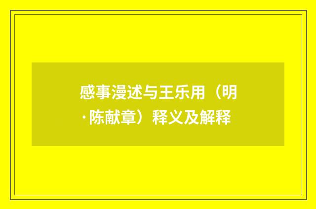 感事漫述与王乐用（明·陈献章）释义及解释