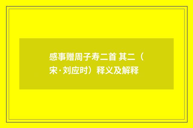 感事赠周子寿二首 其二（宋·刘应时）释义及解释
