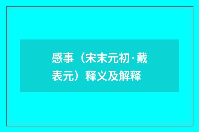 感事（宋末元初·戴表元）释义及解释