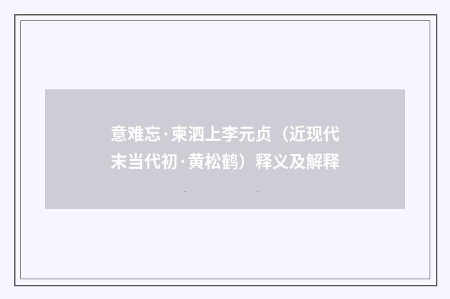 意难忘·柬泗上李元贞（近现代末当代初·黄松鹤）释义及解释
