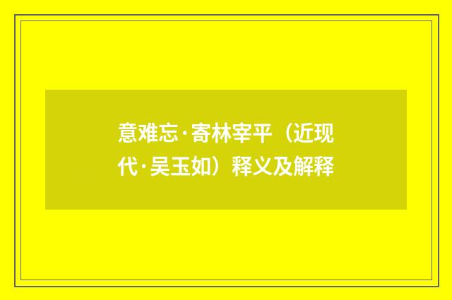 意难忘·寄林宰平（近现代·吴玉如）释义及解释