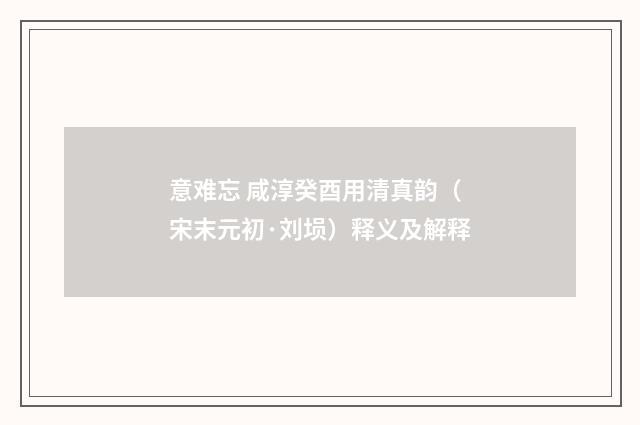 意难忘 咸淳癸酉用清真韵（宋末元初·刘埙）释义及解释