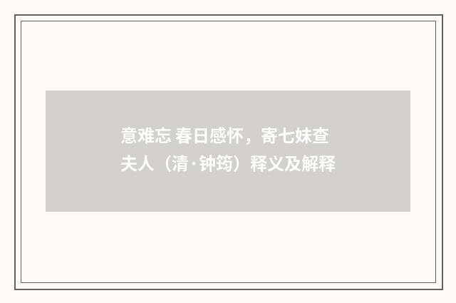 意难忘 春日感怀，寄七妹查夫人（清·钟筠）释义及解释