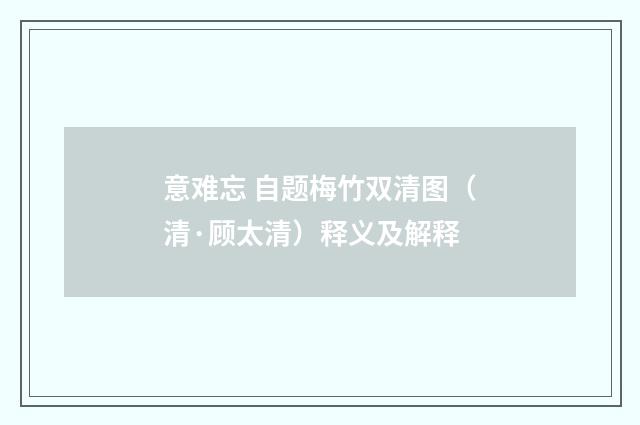 意难忘 自题梅竹双清图（清·顾太清）释义及解释