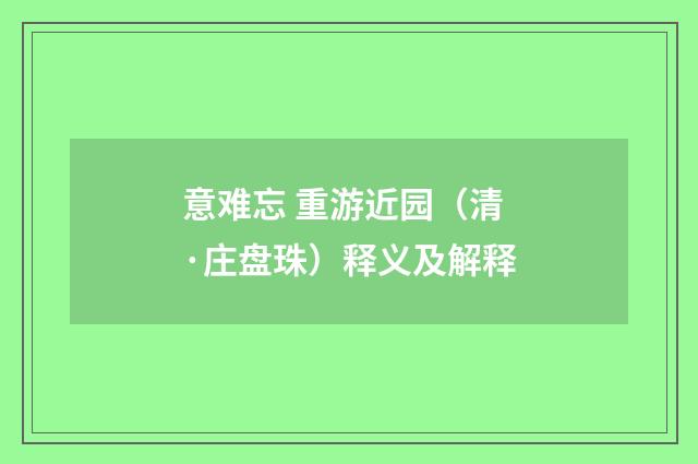 意难忘 重游近园（清·庄盘珠）释义及解释
