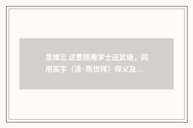 意难忘 送曹顾庵学士还武塘，同用高字（清·陈世祥）释义及解释