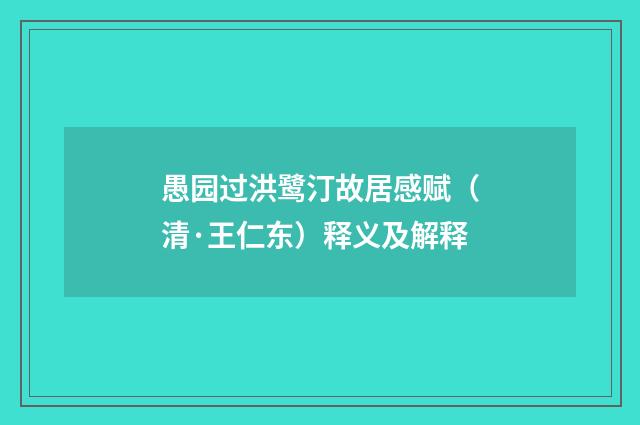 愚园过洪鹭汀故居感赋（清·王仁东）释义及解释