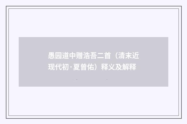 愚园道中赠浩吾二首（清末近现代初·夏曾佑）释义及解释