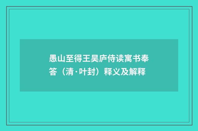 愚山至得王昊庐侍读寓书奉答（清·叶封）释义及解释