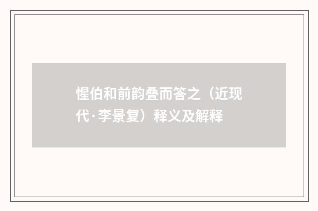 惺伯和前韵叠而答之（近现代·李景复）释义及解释