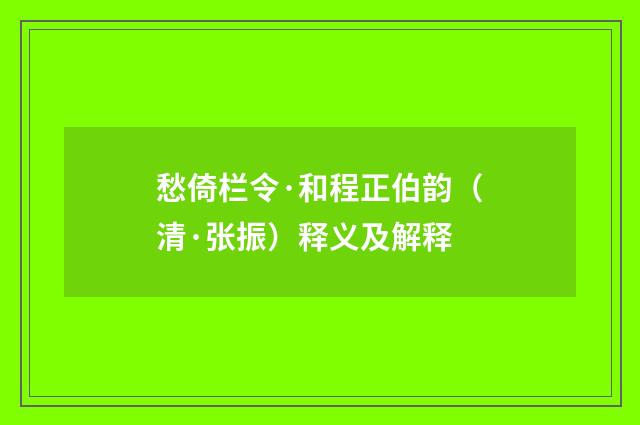 愁倚栏令·和程正伯韵（清·张振）释义及解释