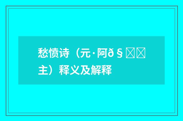 愁愤诗（元·阿𧞔主）释义及解释