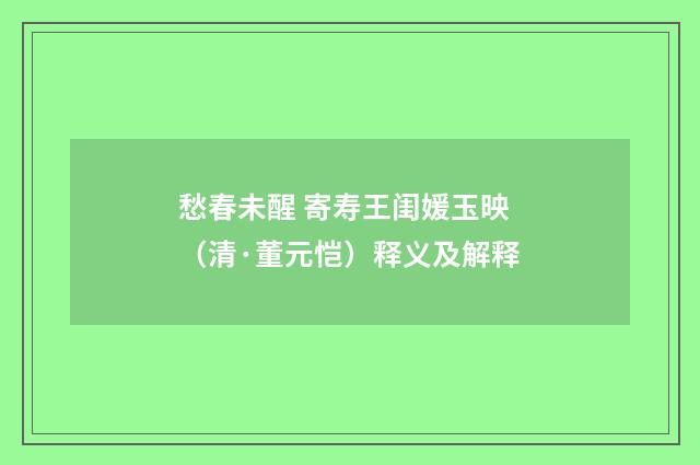 愁春未醒 寄寿王闺媛玉映（清·董元恺）释义及解释