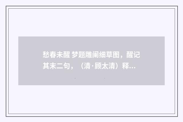 愁春未醒 梦题雕阑细草图，醒记其末二句，（清·顾太清）释义及解释