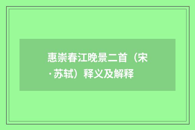 惠崇春江晚景二首（宋·苏轼）释义及解释