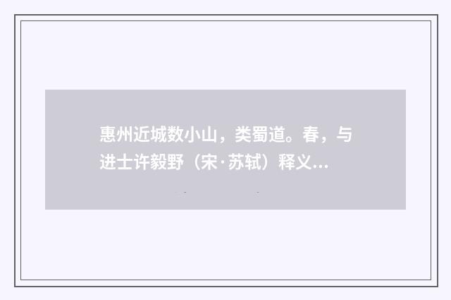 惠州近城数小山，类蜀道。春，与进士许毅野（宋·苏轼）释义及解释
