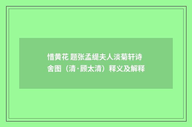 惜黄花 题张孟缇夫人淡菊轩诗舍图（清·顾太清）释义及解释