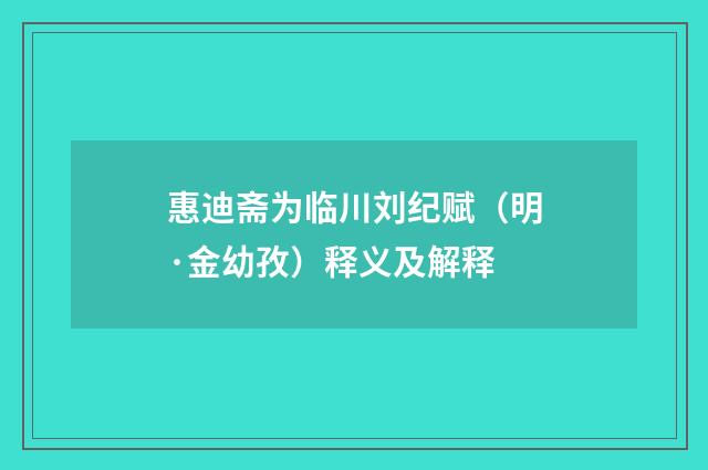 惠迪斋为临川刘纪赋（明·金幼孜）释义及解释