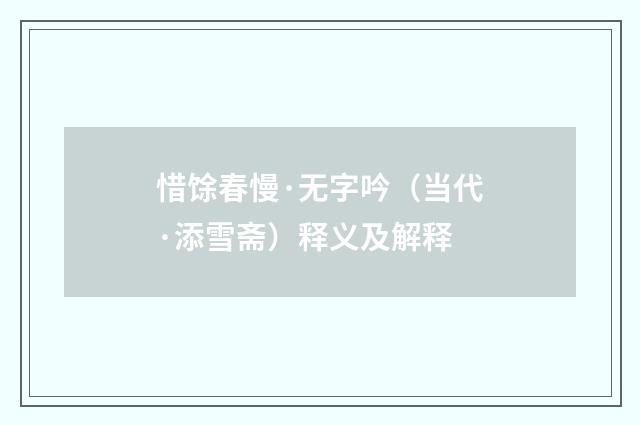惜馀春慢·无字吟（当代·添雪斋）释义及解释