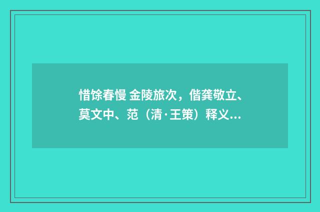 惜馀春慢 金陵旅次，偕龚敬立、莫文中、范（清·王策）释义及解释