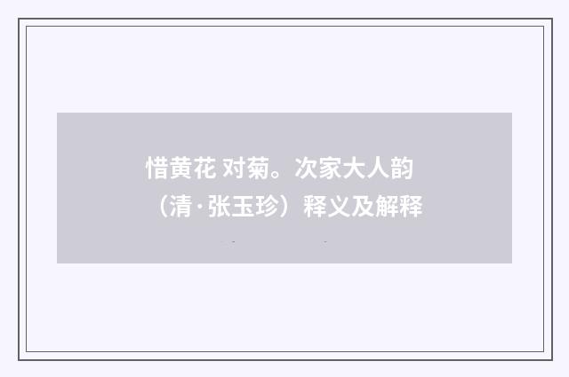 惜黄花 对菊。次家大人韵（清·张玉珍）释义及解释
