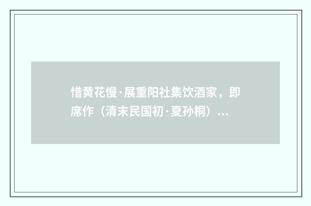 惜黄花慢·展重阳社集饮酒家，即席作（清末民国初·夏孙桐）释义及解释
