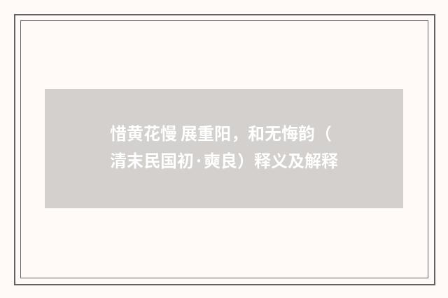 惜黄花慢 展重阳，和无悔韵（清末民国初·奭良）释义及解释