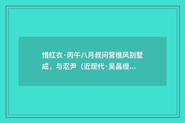 惜红衣·丙午八月叔问营樵风别墅成，与沤尹（近现代·吴昌绶）释义及解释