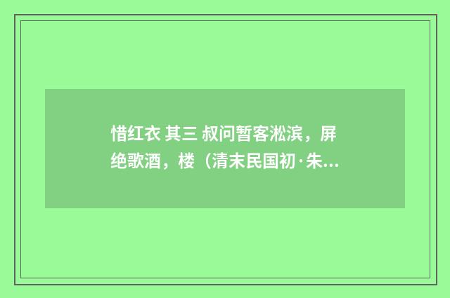 惜红衣 其三 叔问暂客淞滨，屏绝歌酒，楼（清末民国初·朱祖谋）释义及解释