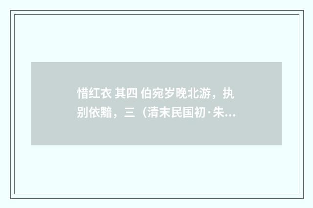 惜红衣 其四 伯宛岁晚北游，执别依黯，三（清末民国初·朱祖谋）释义及解释