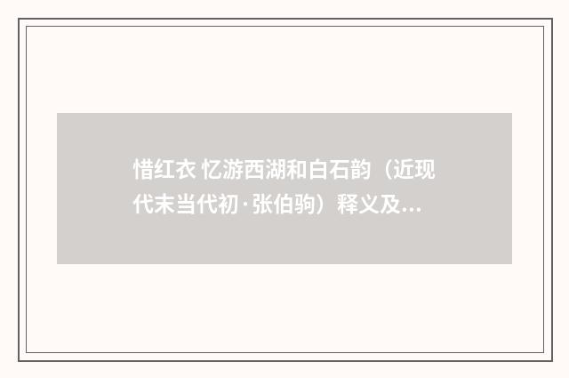 惜红衣 忆游西湖和白石韵（近现代末当代初·张伯驹）释义及解释