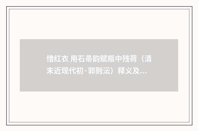 惜红衣 用石帚韵赋瓶中残荷（清末近现代初·郭则沄）释义及解释