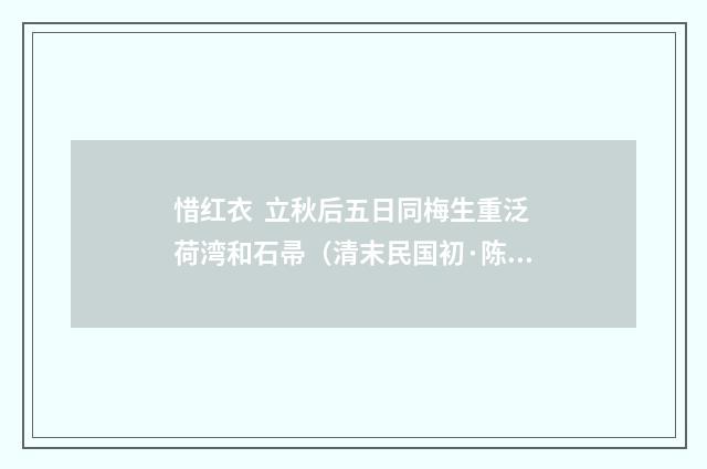 惜红衣 立秋后五日同梅生重泛荷湾和石帚（清末民国初·陈宝琛）释义及解释