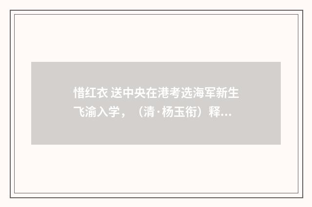 惜红衣 送中央在港考选海军新生飞渝入学，（清·杨玉衔）释义及解释