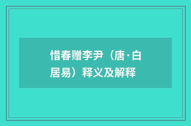惜春赠李尹（唐·白居易）释义及解释