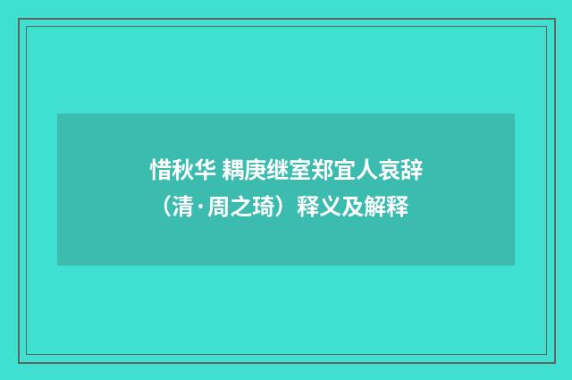 惜秋华 耦庚继室郑宜人哀辞（清·周之琦）释义及解释
